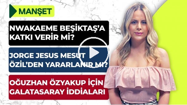 Jorge Jesus, Mesut Özil'in Sözleri, Burak Elmas, Ahmet Ağaoğlu, Nwakaeme & Beşiktaş | Manşet #6