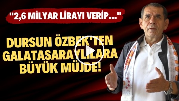 Dursun Özbek'ten Galatasaraylılara büyük müjde! "2,6 milyar lirayı verip.."