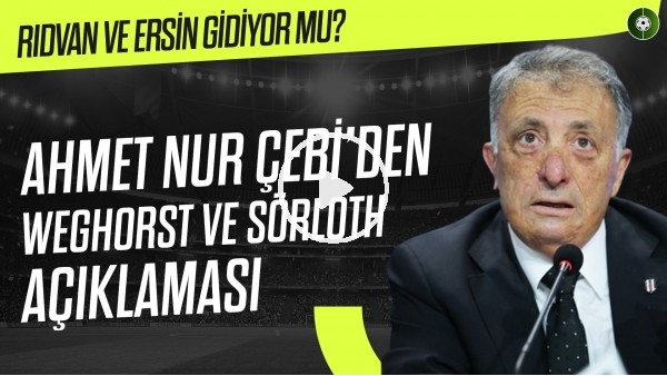 Ahmet Nur Çebi'den Weghorst ve Sörloth açıkalaması | Ersin ve Rıdvan gidiyor mu?
