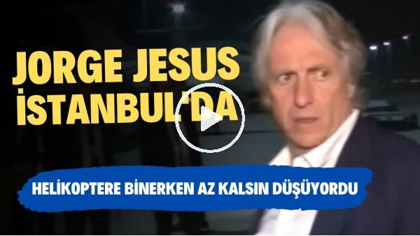 Jorge Jesus İstanbul'a geldi! Helikoptere binerken az kalsın düşüyordu