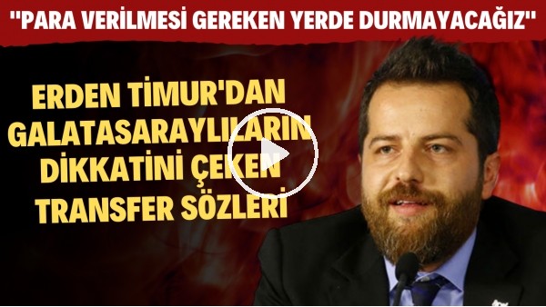 Erden Timur'dan Galatasaraylıların dikkatini çeken transferi sözleri
