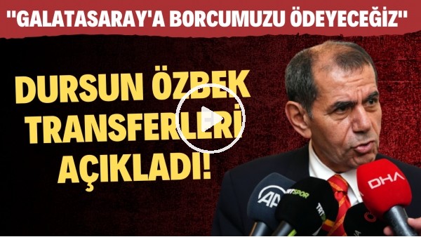 Dursun Özbek transferleri açıkladı! "Galatasaray'a borcumuzu ödeyeceğiz"