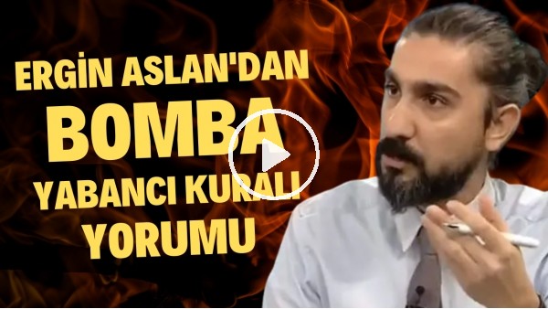 Ergin Aslan'dan bomba yabancı kuralı yorumu