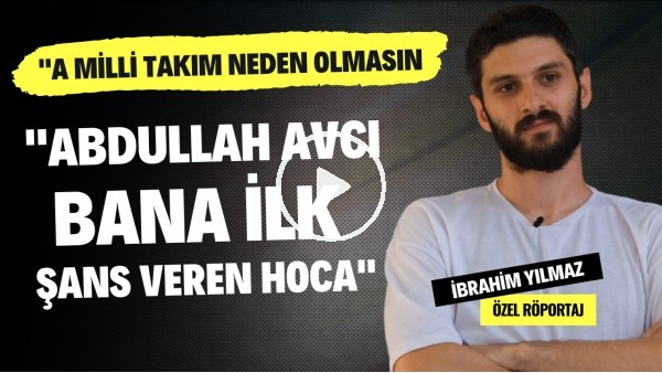 "ABDULLAH AVCI BANA İLK ŞANS VEREN HOCA" | İbrahim Yılmaz | Özel Röportaj #42