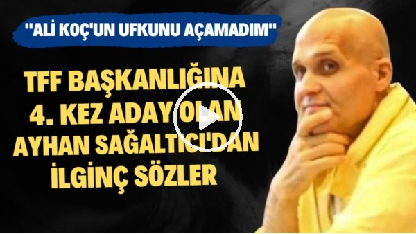 TFF Başkanlığına 4. kez aday olan Ayhan Sağaltıcı'dan ilginç sözler