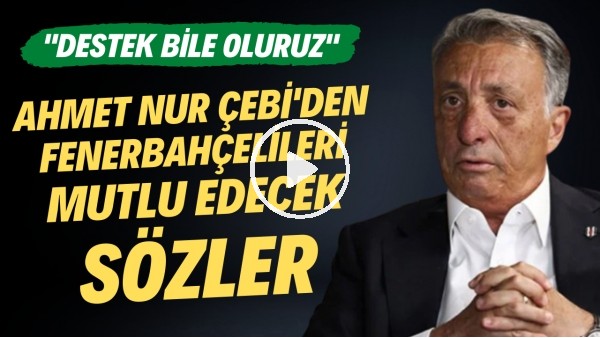 'Ahmet Nur Çebi'den Fenerbahçelileri mutlu edecek sözler! "Destek bile oluruz"