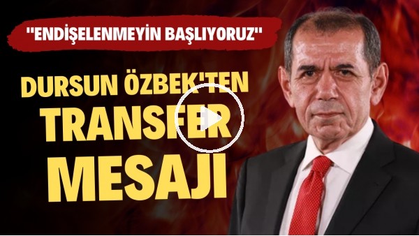 Dursun Özbek'ten transfer mesajı: "Endişelenmeyin başlıyoruz"