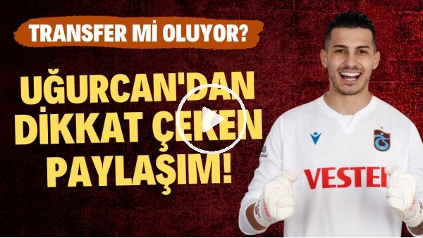  Uğurcan Çakır'dan dikkat çeken paylaşım! Transfer mi oluyor?