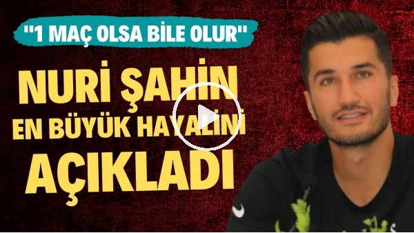 Nuri Şahin en büyük hayalini açıkladı: "1 maç olsa bile olur"