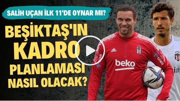 Beşiktaş'ın kadro planlaması nasıl olacak? | Salih Uçan ilk 11'de oynar mı?