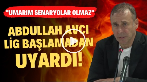 Abdullah Avcı lig başlamadan uyardı! "Umarım senaryolar olmaz"