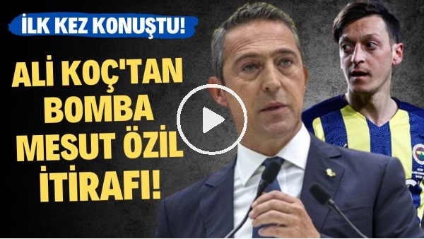 'Ali Koç'tan bomba Mesut Özil itirafı! İlk kez konuştu