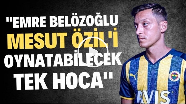 Fenerbahçe'de Mesut Özil gerçekleri | "Emre Belözoğlu, Mesut Özil'i oynatabilecek tek hoca"