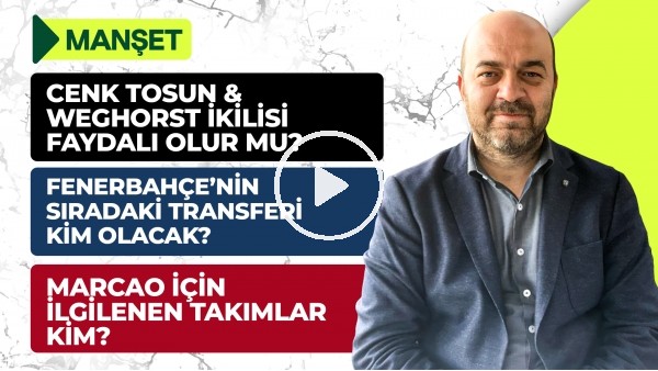 Cenk Tosun, Alex Teixeira, William Carvalho, Partizan Maçı, Marcao, Trezeguet Transferi | Manşet #19