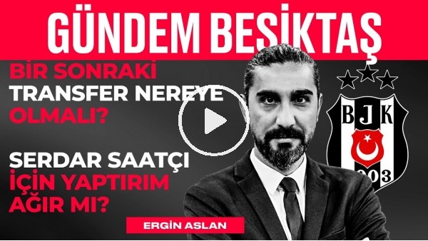 Serdar Saatçı, Fassnacht, Ghezzal, BJK Hazırlık Maçları, Gedson | Ergin Aslan | Gündem Beşiktaş #15