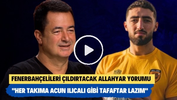 Fenerbahçelileri çıldırtacak Allahyar yorumu! "Allah herkese Acun Ilıcalı gibi taraftar versin"
