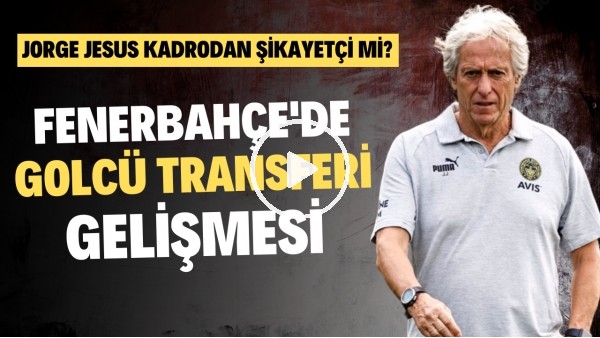 Fenerbahçe'de golcü transferi gelişmesi | Jorge Jesus kadrodan şikayetçi mi?
