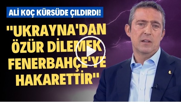 Ali Koç: "Ukrayna'dan özür dilemek Fenerbahçe'ye hakarettir"