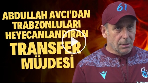'Abdullah Avcı'dan Trabzonluları heyecanlandıran transfer müjdesi