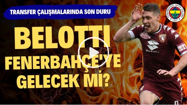 'Belotti, Fenerbahçe'ye gelecek mi? | Transfer çalışmalarında son durum