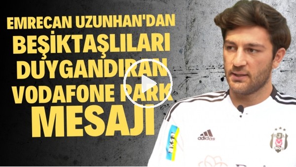Emrecan Uzunhan'dan Beşiktaşlıları duygulandıran Vodafone Park mesajı