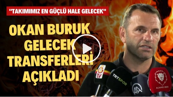 Okan Buruk gelecek transferleri resmen açıkladı! "Takımımız en güçlü hale gelecek"