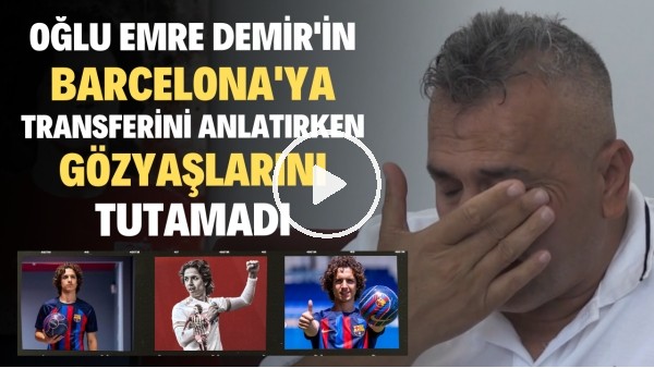 Oğlu Emre Demir'in Barcelona'ya transferini anlatırken gözyaşlarını tutamadı