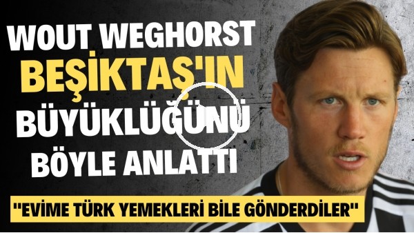 Wout Weghorst, Beşikaş'ın büyüklüğünü böyle anlattı: "Evime Türk yemekleri bile gönderdiler"