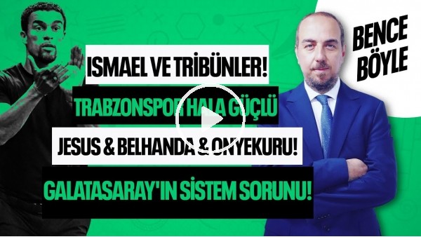 ISMAEL VE TRİBUNLER, JESUS & BELHANDA & ONYEKURU, TS HALEN GÜÇLÜ, GS SİSTEM SORUNU | BENCE BÖYLE