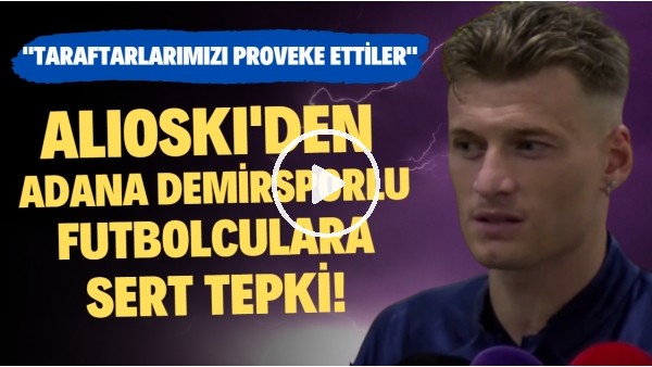 Alioski'den Adana Demirsporlu futbolculara sert tepki! "Taraftarlarımızı proveke ettiler"
