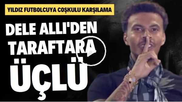 Dele Alli'den Beşiktaş taraftarına üçlü! Yıldız futbolcuya coşkulu karşılama 
