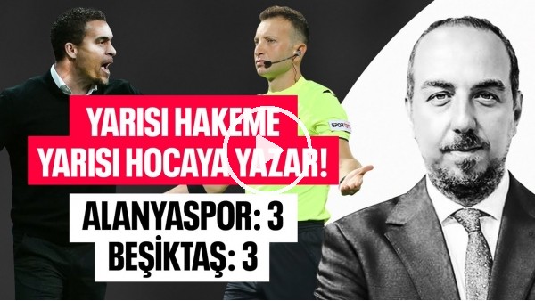 'YARISI HAKEME, YARISI HOCAYA YAZAR ! ALANYASPOR 3 BEŞİKTAŞ 3