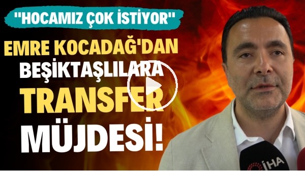 'Emre Kocadağ'dan Beşiktaşlılara transfer müjdesi: "Hocamız çok istiyor"