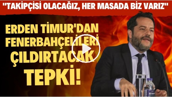 Erden Timur'dan Fenerbahçelileri çıldırtacak tepki! "Takipçisi olacağız! Her masada biz varız"