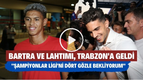 Bartra ve Lahtimi, Trabzon'a geldi! "Şampiyonlar Ligi'ni dört gözle bekliyorum"