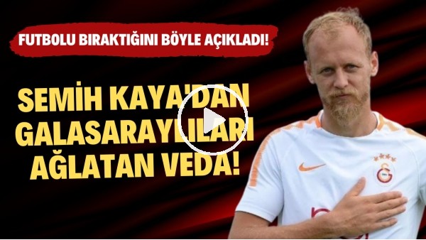 Semih Kaya'dan Galatasaraylıları ağlatan veda! Futbolu bıraktığını böyle açıkladı