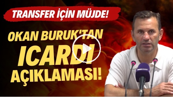 Okan Buruk'tan Icardi açıklaması! Transfer için müjde!