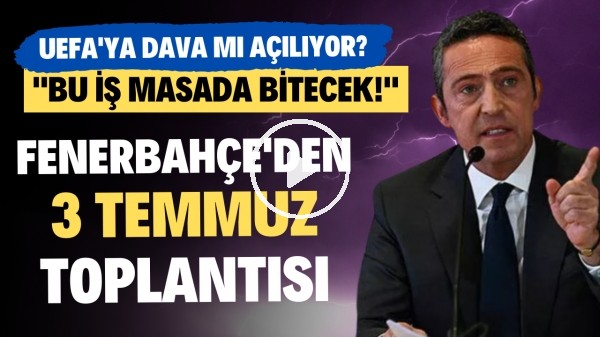  Fenerbahçe'de 3 temmuz toplantısı! UEFA'ya dava mı açılıyor? "Bu iş masada bitecek"