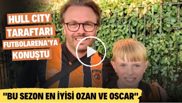 Hul City taraftarı heyecanlarını FutbolArena'ya paylaştı! "Bu sezon en iyisi Ozan Tufan ve Oscar"