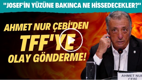 Ahmet Nur Çebi'den TFF'ye OLAY gönderme! "Josef'in yüzüne bakınca ne hissedecekler?"