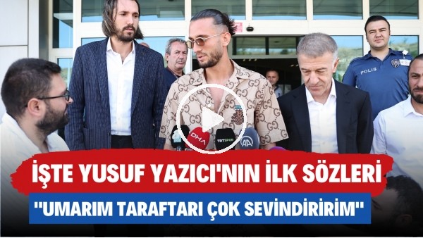 İşte Yusuf Yazıcı'nın ilk sözleri: "Umarım taraftarı çok sevindiririm"