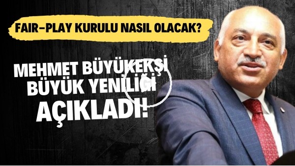 Mehmet Büyükeşi büyük yeniliği açıkladı! Fair-Play Kurulu nasıl olacak?