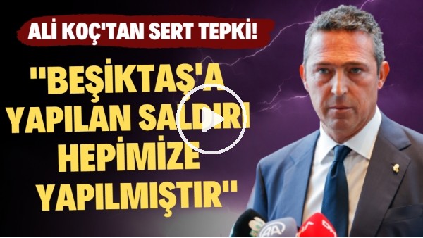  Ali Koç isyan etti! "Beşiktaş'a yapılan saldırı hepimize yapılmıştır"