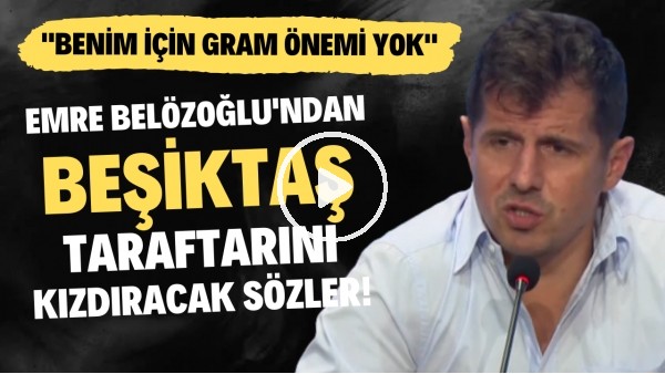 Emre Belözoğlu'ndan Beşiktaş taraftarını kızdıracak sözler! "Benim için gram önemi yok"