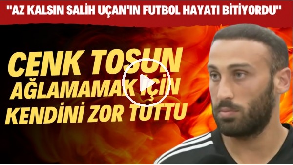 Cenk Tosun ağlamamak için kendini zor tuttu! "Az kalsın Salih Uçan'ın futbol hayatı bitiyordu"