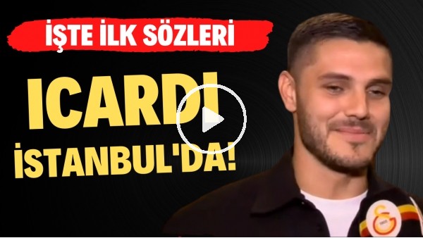 Icardi İstanbul'da! İşte ilk sözleri...