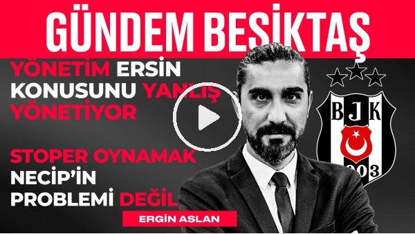 BJK 0-1 Başakşehir, Necip Uysal, Ersin & Emre Bilgin, Redmond | Ergin Aslan | Gündem Beşiktaş #21