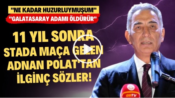 '11 yıl sonra stada maça gelen Adnan Polat: "Ne kadar huzurluymuşum. Galatasaray adamı öldürür"