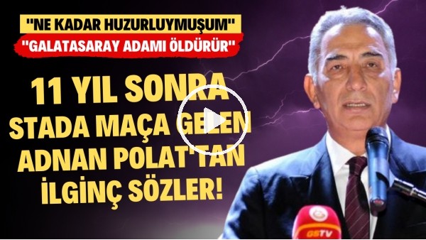 11 yıl sonra stada maça gelen Adnan Polat: "Ne kadar huzurluymuşum. Galatasaray adamı öldürür"