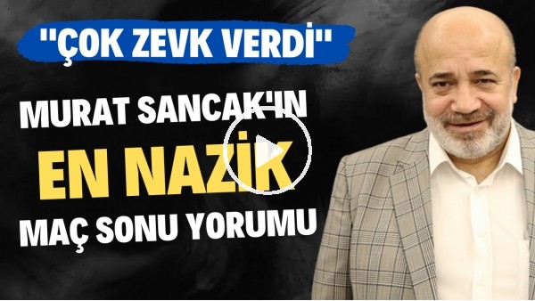 Murat Sancak'ın en nazik maç sonu yorumu: "Çok zevk verdi"